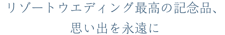 リゾートウエディング最高の記念品、思い出を永遠に