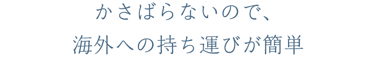 かさばらないので、海外への持ち運びが簡単