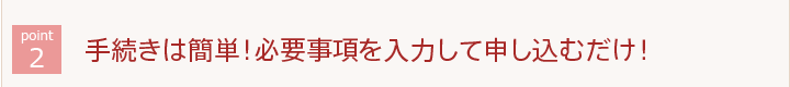 手続きは簡単！必要事項を入力して申し込むだけ！