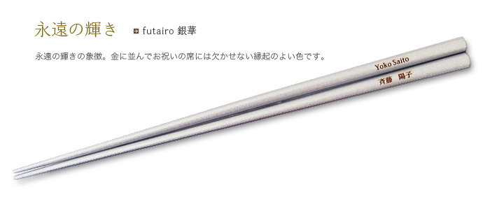 futairo 銀華 永遠の輝きの象徴。金に並んでお祝いの席には欠かせない縁起のよい色です。