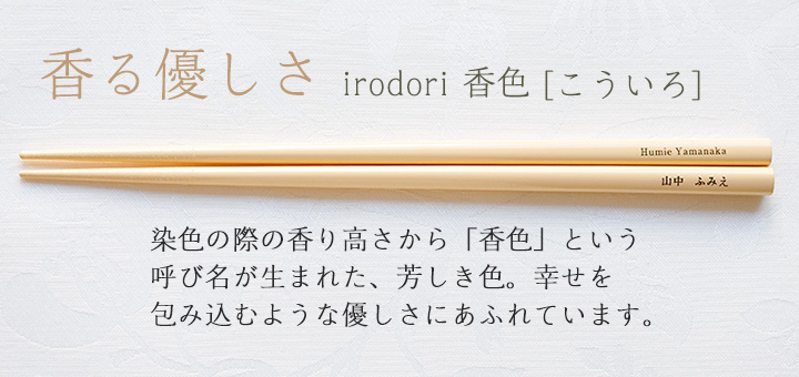 irodori 香色[こういろ]　染色の際の香り高さから「香色」という呼び名が生まれた、芳しき色。幸せを包み込むような優しさにあふれています。