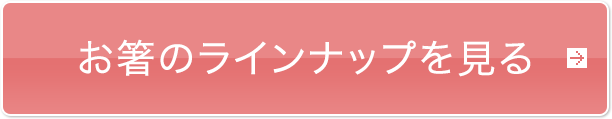 お箸のラインナップを見る