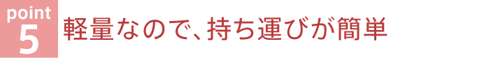 軽量なので、持ち運びが簡単